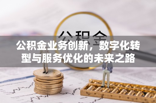 盐亭公积金业务创新，数字化转型与服务优化的未来之路