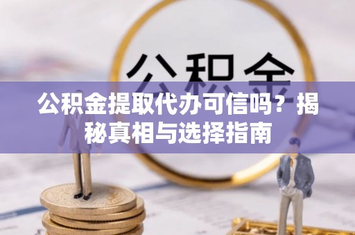 盐亭公积金提取代办可信吗？揭秘真相与选择指南