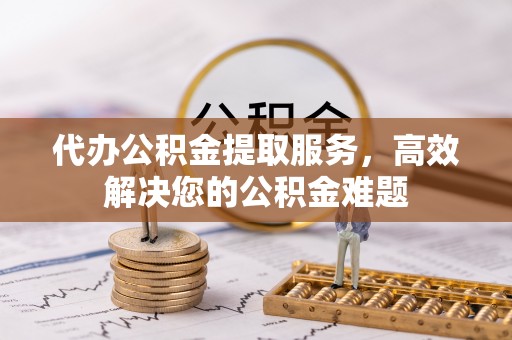 盐亭代办公积金提取服务，高效解决您的公积金难题