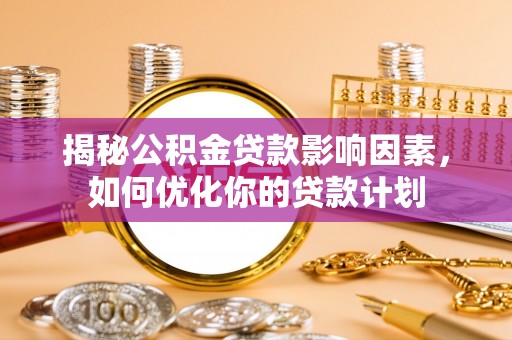 盐亭揭秘公积金贷款影响因素，如何优化你的贷款计划