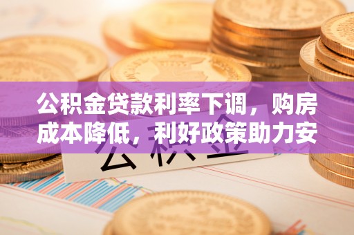盐亭公积金贷款利率下调，购房成本降低，利好政策助力安居梦想