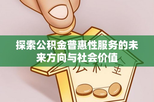 盐亭探索公积金普惠性服务的未来方向与社会价值