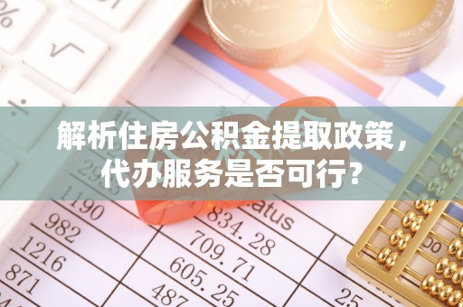 盐亭解析住房公积金提取政策，代办服务是否可行？