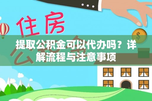 盐亭提取公积金可以代办吗？详解流程与注意事项
