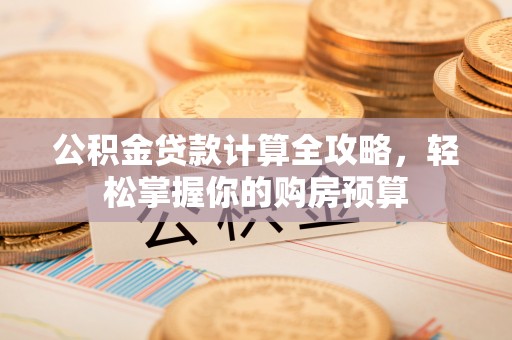 盐亭公积金贷款计算全攻略，轻松掌握你的购房预算
