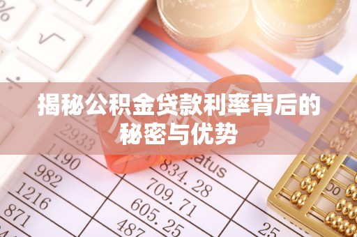 盐亭揭秘公积金贷款利率背后的秘密与优势
