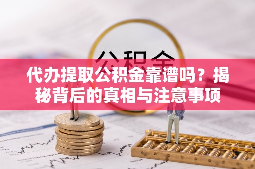 盐亭代办提取公积金靠谱吗？揭秘背后的真相与注意事项
