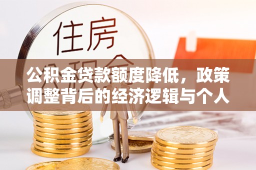 盐亭公积金贷款额度降低，政策调整背后的经济逻辑与个人应对策略