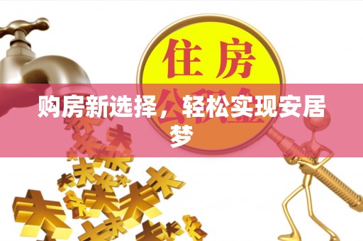 盐亭购房新选择，轻松实现安居梦