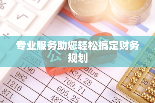 盐亭专业服务助您轻松搞定财务规划