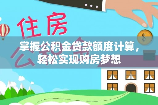 盐亭掌握公积金贷款额度计算，轻松实现购房梦想