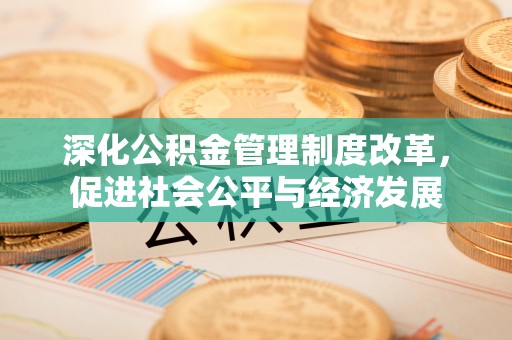 盐亭深化公积金管理制度改革，促进社会公平与经济发展