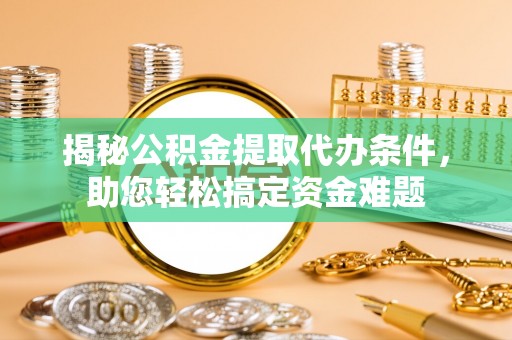 盐亭揭秘公积金提取代办条件，助您轻松搞定资金难题