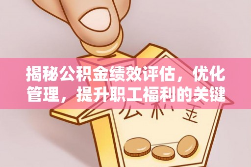 盐亭揭秘公积金绩效评估，优化管理，提升职工福利的关键一步