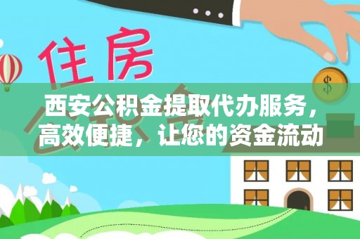 盐亭西安公积金提取代办服务，高效便捷，让您的资金流动更灵活