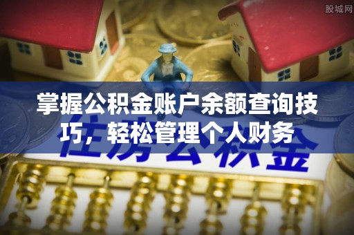 盐亭掌握公积金账户余额查询技巧，轻松管理个人财务
