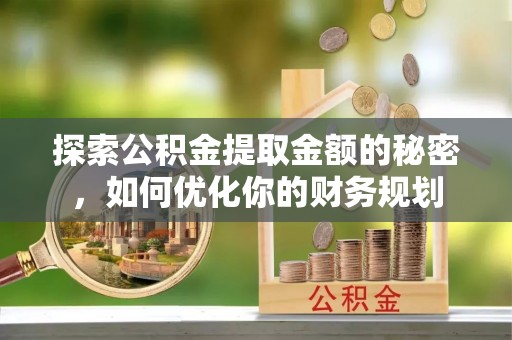 盐亭探索公积金提取金额的秘密，如何优化你的财务规划