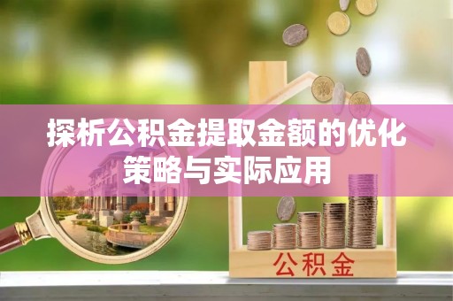 盐亭探析公积金提取金额的优化策略与实际应用
