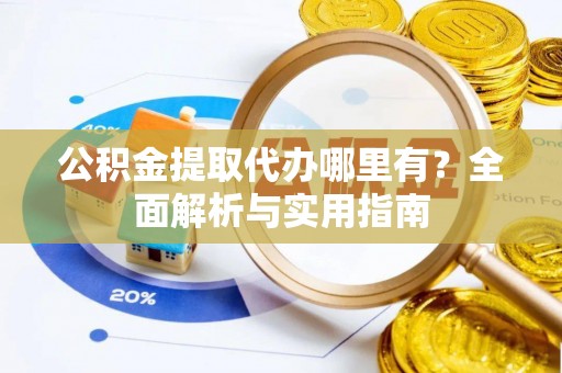 盐亭公积金提取代办哪里有？全面解析与实用指南