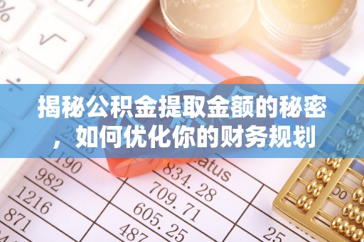 盐亭揭秘公积金提取金额的秘密，如何优化你的财务规划