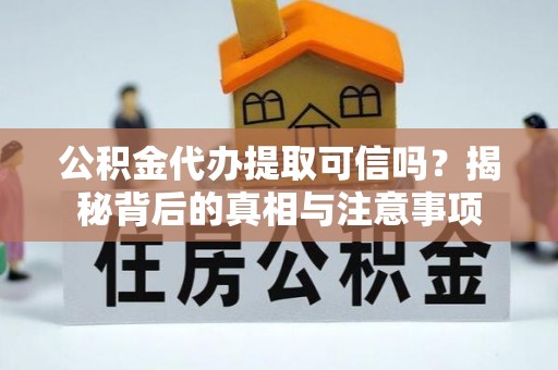 盐亭公积金代办提取可信吗？揭秘背后的真相与注意事项