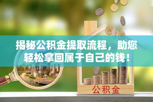 盐亭揭秘公积金提取流程，助您轻松拿回属于自己的钱！