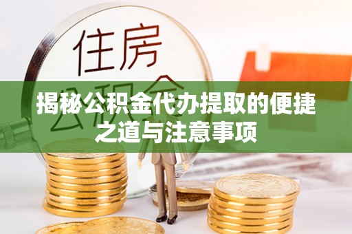 盐亭揭秘公积金代办提取的便捷之道与注意事项