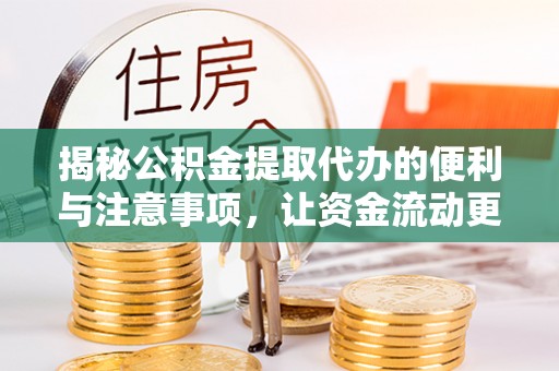 盐亭揭秘公积金提取代办的便利与注意事项，让资金流动更高效