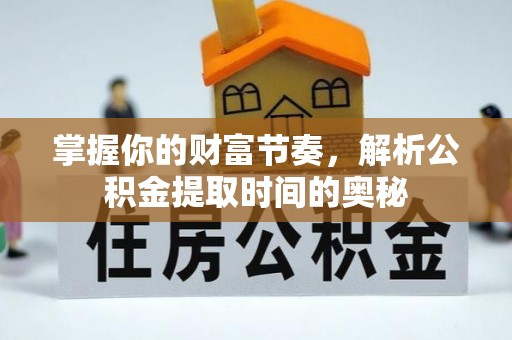 盐亭掌握你的财富节奏，解析公积金提取时间的奥秘