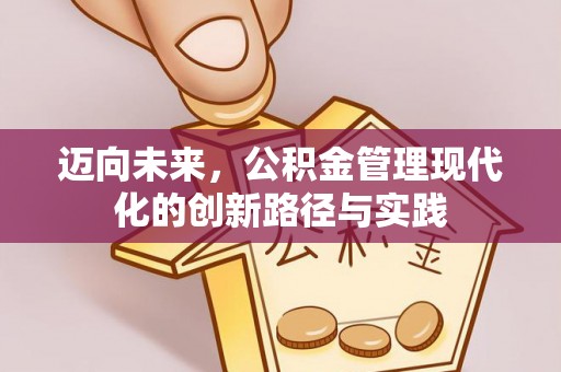 盐亭迈向未来，公积金管理现代化的创新路径与实践