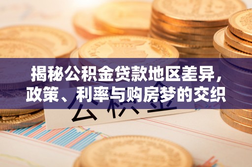 盐亭揭秘公积金贷款地区差异，政策、利率与购房梦的交织