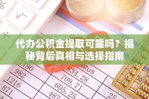 盐亭代办公积金提取可靠吗？揭秘背后真相与选择指南