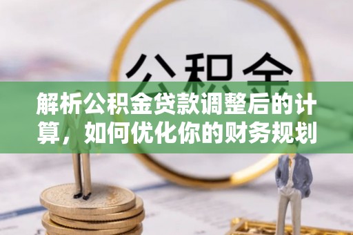 盐亭解析公积金贷款调整后的计算，如何优化你的财务规划