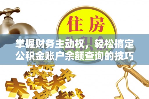 盐亭掌握财务主动权，轻松搞定公积金账户余额查询的技巧与方法