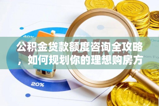 盐亭公积金贷款额度咨询全攻略，如何规划你的理想购房方案