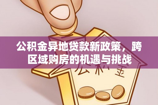 盐亭公积金异地贷款新政策，跨区域购房的机遇与挑战