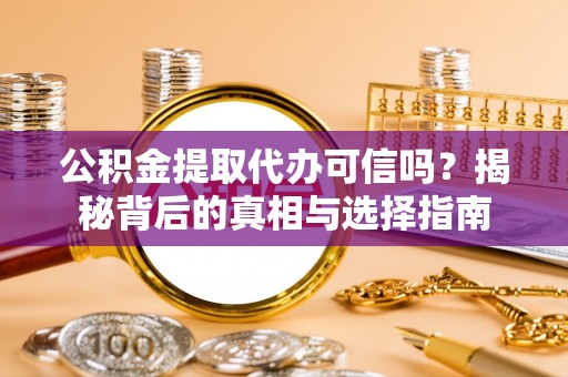 盐亭公积金提取代办可信吗？揭秘背后的真相与选择指南