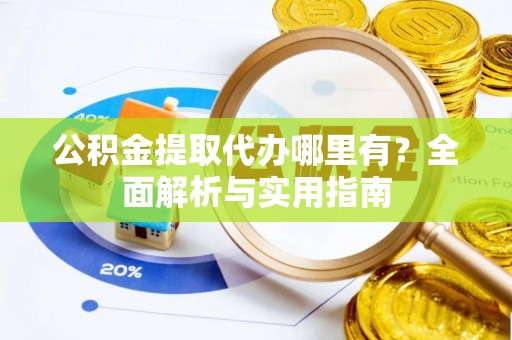 盐亭公积金提取代办哪里有？全面解析与实用指南