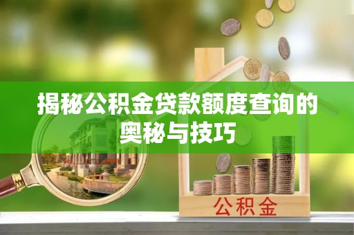 盐亭揭秘公积金贷款额度查询的奥秘与技巧