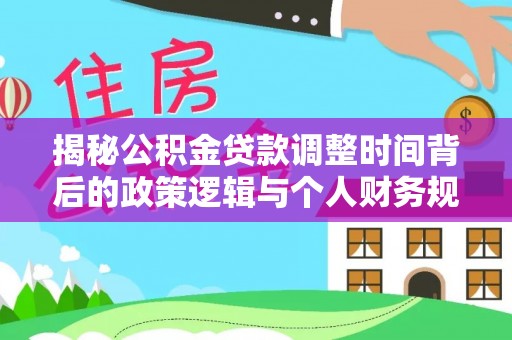 盐亭揭秘公积金贷款调整时间背后的政策逻辑与个人财务规划