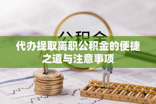 盐亭代办提取离职公积金的便捷之道与注意事项