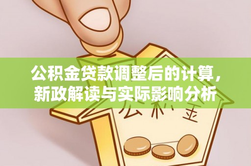 盐亭公积金贷款调整后的计算，新政解读与实际影响分析