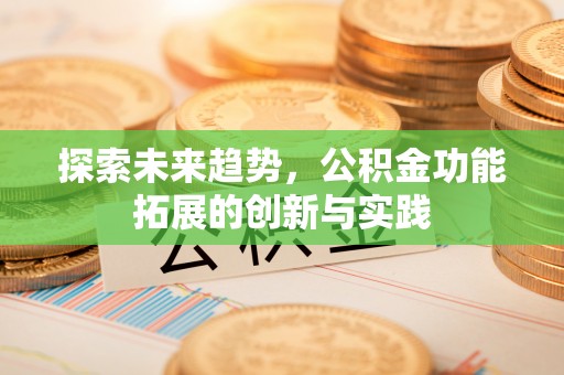 盐亭探索未来趋势，公积金功能拓展的创新与实践