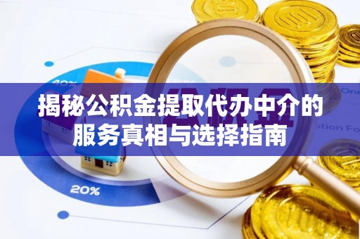 盐亭揭秘公积金提取代办中介的服务真相与选择指南