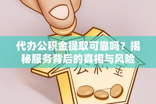 盐亭代办公积金提取可靠吗？揭秘服务背后的真相与风险