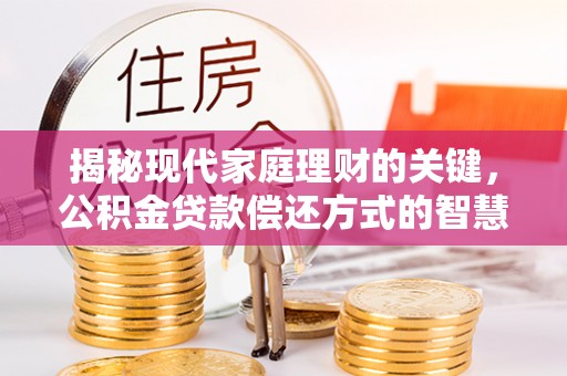 盐亭揭秘现代家庭理财的关键，公积金贷款偿还方式的智慧选择