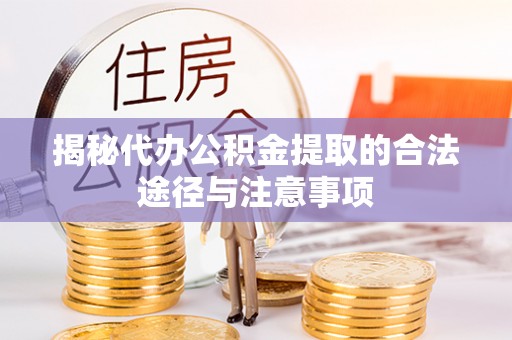 盐亭揭秘代办公积金提取的合法途径与注意事项