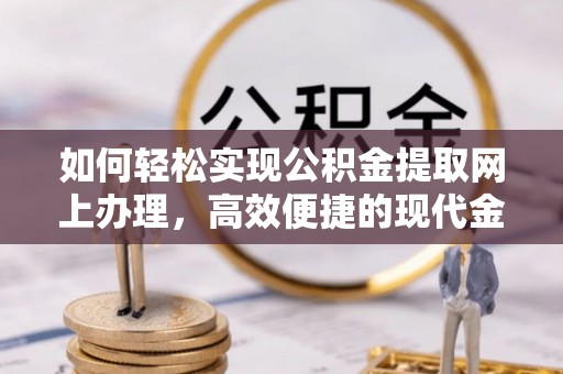 盐亭如何轻松实现公积金提取网上办理，高效便捷的现代金融服务