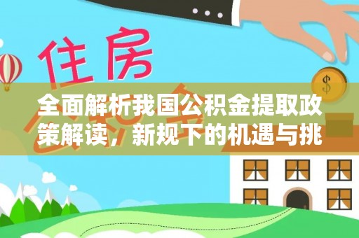 盐亭全面解析我国公积金提取政策解读，新规下的机遇与挑战