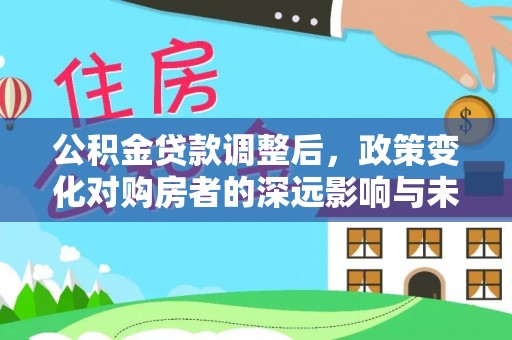 盐亭公积金贷款调整后，政策变化对购房者的深远影响与未来趋势分析